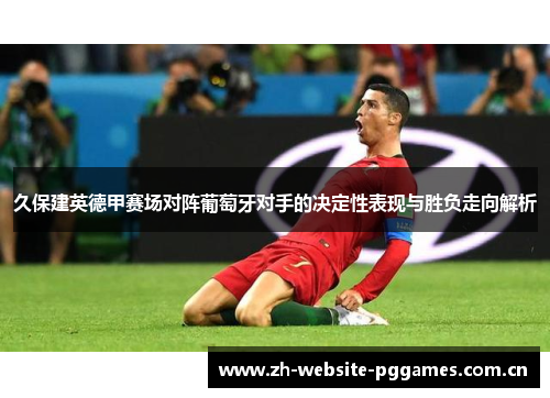 久保建英德甲赛场对阵葡萄牙对手的决定性表现与胜负走向解析