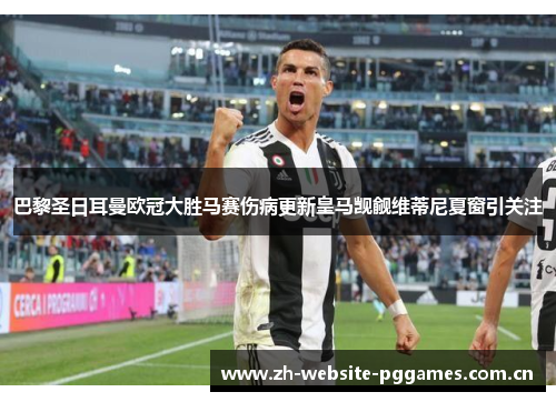 巴黎圣日耳曼欧冠大胜马赛伤病更新皇马觊觎维蒂尼夏窗引关注
