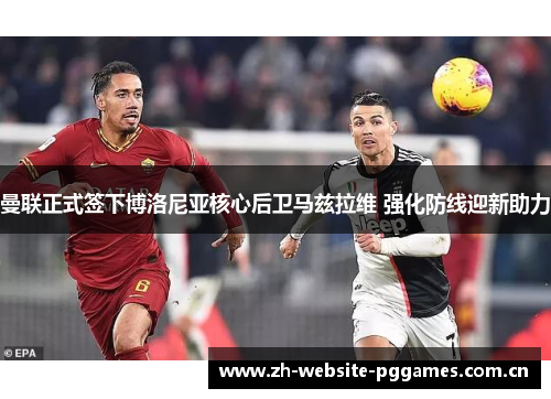 曼联正式签下博洛尼亚核心后卫马兹拉维 强化防线迎新助力